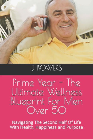 Prime Year - The Ultimate Wellness Blueprint For Men Over 50: Navigating The Second Half Of Life With Health, Happiness and Purpose