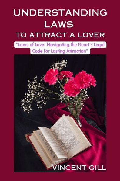 UNDERSTANDING LAWS TO ATTRACT A LOVER: "Laws of Love: Navigating the Heart's Legal Code for Lasting Attraction"