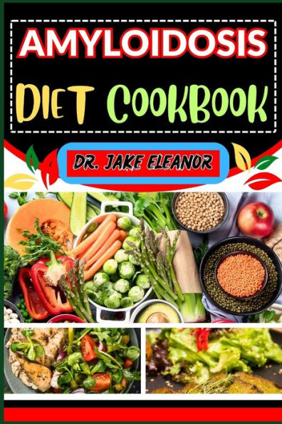 AMYLOIDOSIS DIET COOKBOOK: Optimizing Health Through Nutrition For A Healthy Lifestyle, Holistic Wellness, Easy Stress Free And More