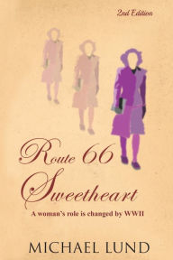 Title: Route 66 Sweetheart: A woman's role is changed by WWII, Author: Michael Lund