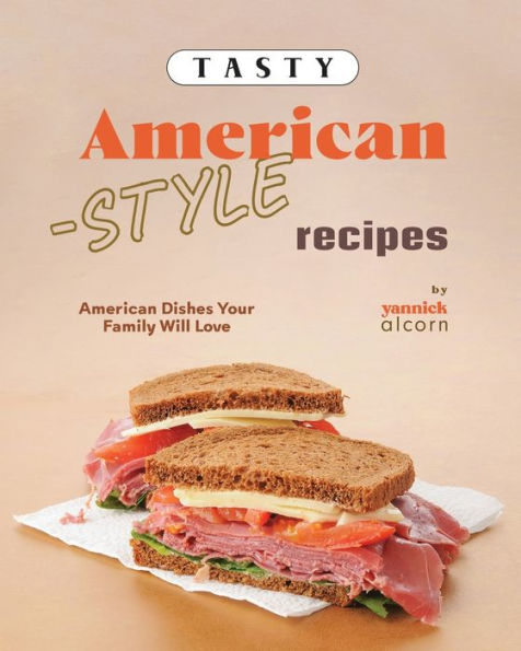 Tasty American-Style Recipes: American Dishes Your Family Will Love