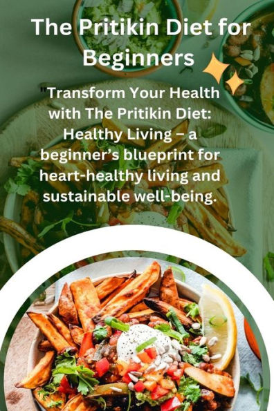 THE PRITIKIN DIET FOR THE BEGGINERS: Transform Your Health with The Pritikin Diet: Healthy living - a beginner's blueprint for heart healthy living and sustainable wellbeing.