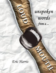 Title: Unspoken words from a loud mouth, Author: Eric Harris