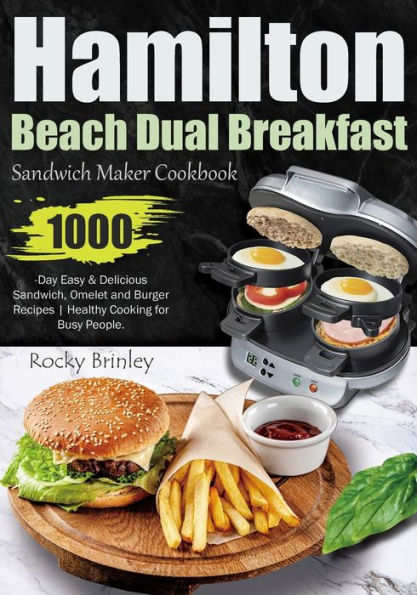 Hamilton Beach Dual Breakfast Sandwich Maker Cookbook: 1000-Day Easy and Delicious Sandwich, Omelet and Burger Recipes Healthy Cooking for Busy People.