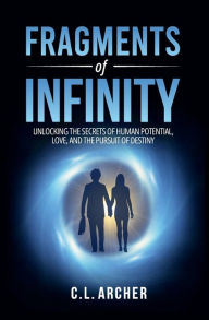 Title: Fragments of Infinity: Unlocking the Secrets of Human Potential, Love, and the Pursuit of Destiny, Author: C.L ARCHER