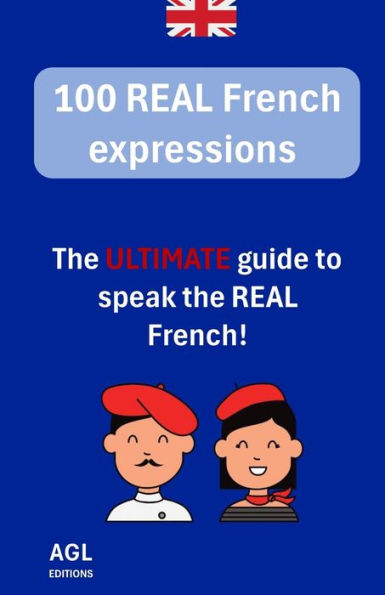 100 REAL French expressions: The ULTIMATE guide to speak the REAL French!