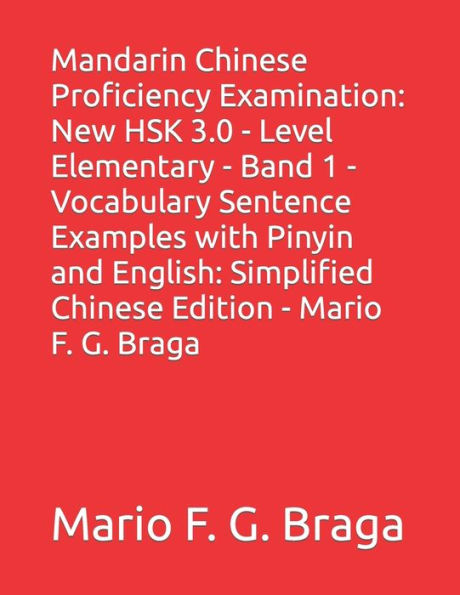 Mandarin Chinese Proficiency Examination: New HSK 3.0 - Level Elementary - Band 1 - Vocabulary Sentence Examples with Pinyin and English: Simplified Chinese Edition - Mario F. G. Braga