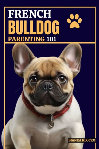 FRENCH BULLDOG PARENTING 101: Everything You Need to Know to Welcome a Frenchie into Your Home