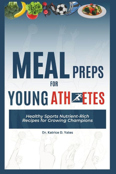 Meal Preps for Young Athletes: Healthy Sports Nutrient-Rich Recipes for Growing Champions