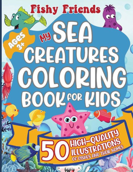 Fishy Friends - My Sea Creatures Coloring Book For Kids: 50 High-Quality Illustrations of Fishes and Their Names 8.5x11 Inches No bleed-through Perfect for Kids Ages 3+ Soft Glossy Front Cover Paperback Hours of Fun