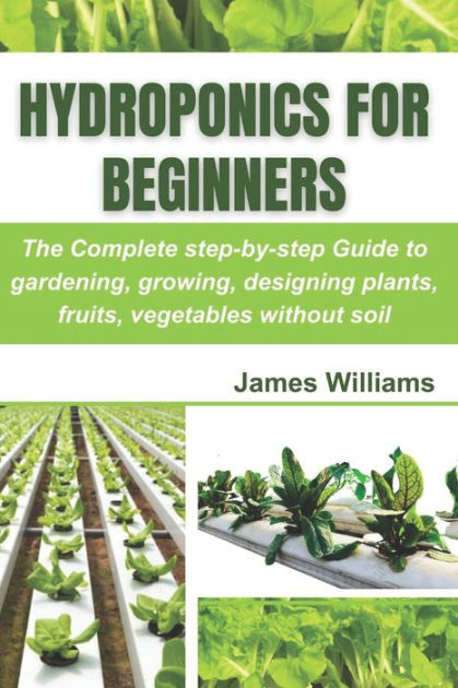 Hydroponics for Beginners: The Complete step-by-step Guide to gardening ...