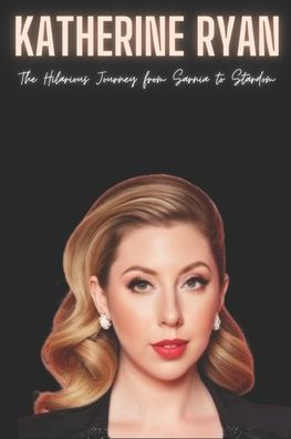 Katherine Ryan: The Hilarious Journey from Sarnia to Stardom