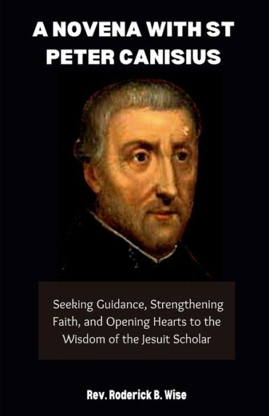 A Novena with St. Peter Canisius: Seeking Guidance, Strengthening Faith, and Opening Hearts to the Wisdom of the Jesuit Scholar