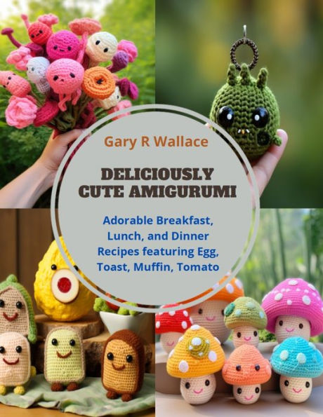 Deliciously Cute Amigurumi: Adorable Breakfast, Lunch, and Dinner Recipes featuring Egg, Toast, Muffin, Tomato