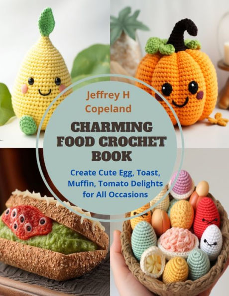 Charming Food Crochet Book: Create Cute Egg, Toast, Muffin, Tomato Delights for All Occasions