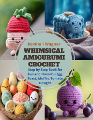 Title: Whimsical Amigurumi Crochet: Step by Step Book for Fun and Flavorful Egg, Toast, Muffin, Tomato Designs, Author: Kevina I Wagner