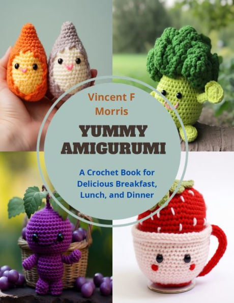 Yummy Amigurumi: A Crochet Book for Delicious Breakfast, Lunch, and Dinner