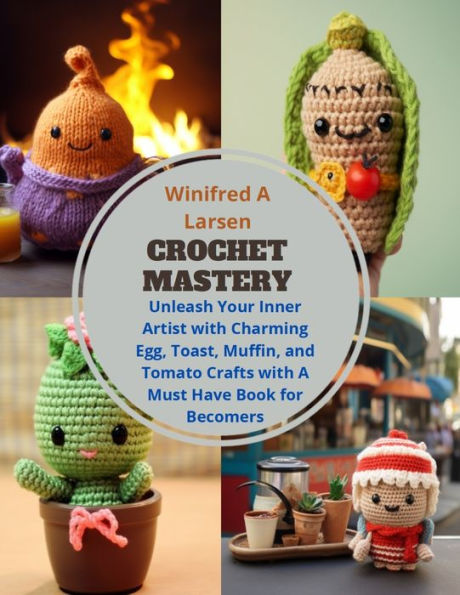 Crochet Mastery: Unleash Your Inner Artist with Charming Egg, Toast, Muffin, and Tomato Crafts with A Must Have Book for Becomers