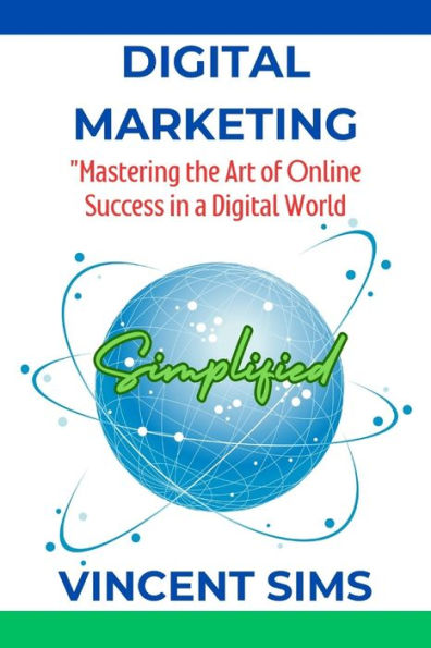 DIGITAL MARKETING SIMPLIFIED: "Mastering the Art of Online Success in a Digital World"