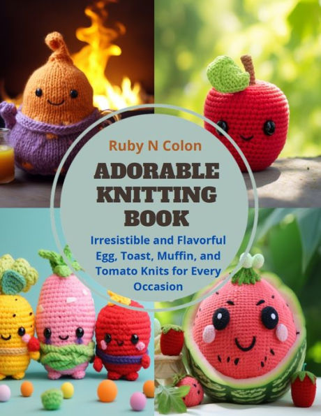 Adorable Knitting Book: Irresistible and Flavorful Egg, Toast, Muffin, and Tomato Knits for Every Occasion