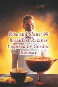 Title: Rise and Shine: 99 Breakfast Recipes Inspired by Gordon Ramsay, Author: Hidden Gem Eatery Hideout