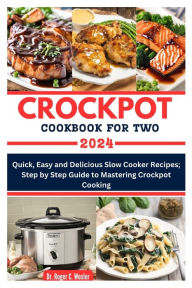 Title: CROCKPOT COOKBOOK FOR TWO: Quick, Easy and Delicious Slow Cooker Recipes; Step by Step Guide to Mastering Crockpot Cooking, Author: Roger Wexler