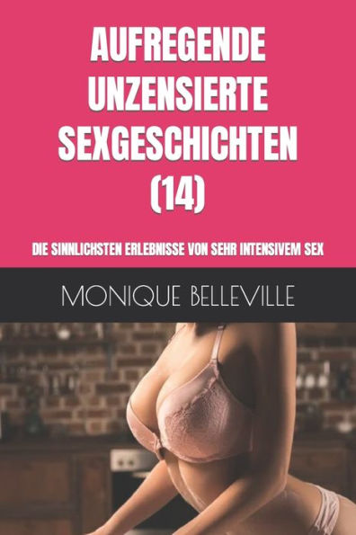 AUFREGENDE UNZENSIERTE SEXGESCHICHTEN (14): DIE SINNLICHSTEN ERLEBNISSE VON SEHR INTENSIVEM SEX