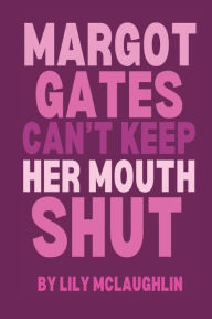 Title: Margot Gates Can't Keep Her Mouth Shut, Author: Lily Mclaughlin