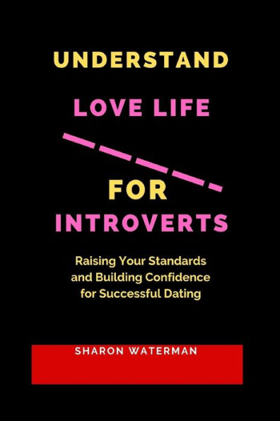 Understand Love Life for Introverts: Raising Your Standards and Building Confidence for Successful Dating