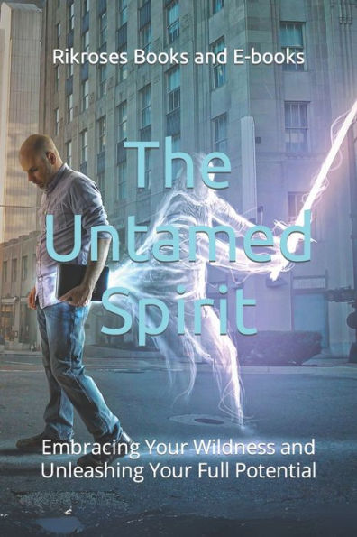 The Untamed Spirit: Embracing Your Wildness and Unleashing Your Full Potential