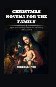 Title: Christmas Novena For The Family: Inspired by the Holy Family's Devotion, Love, and Generosity in Obedience to God, Author: Richards Stephen