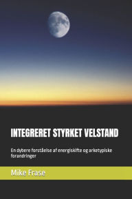 Title: INTEGRERET STYRKET VELSTAND: En dybere forståelse af energiskifte og arketypiske forandringer, Author: Mike Frase