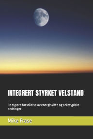 Title: INTEGRERT STYRKET VELSTAND: En dypere forståelse av energiskifte og arketypiske endringer, Author: Mike Frase