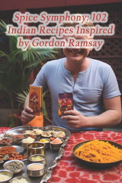 Spice Symphony: 102 Indian Recipes Inspired by Gordon Ramsay