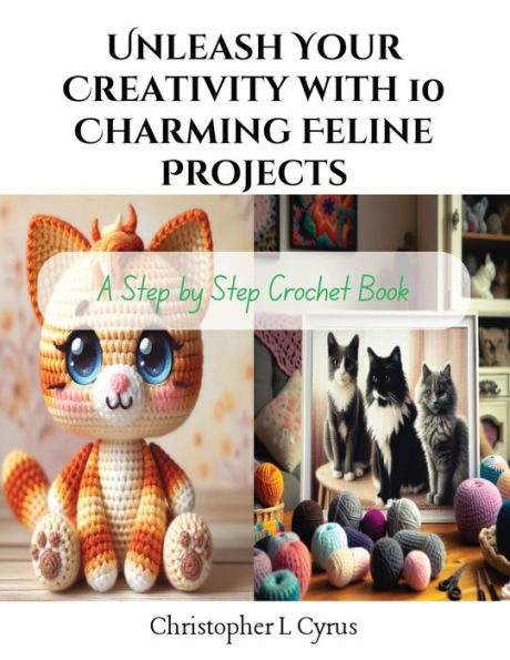 Unleash Your Creativity with 10 Charming Feline Projects: A Step by Step Crochet Book