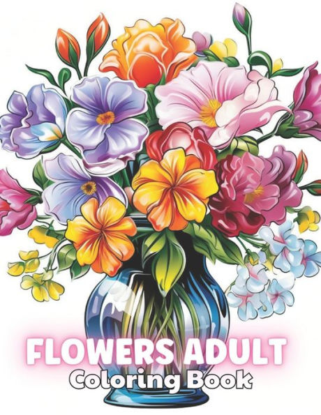 Flowers Adult Coloring Book: High Quality +100 Beautiful Designs for All Ages