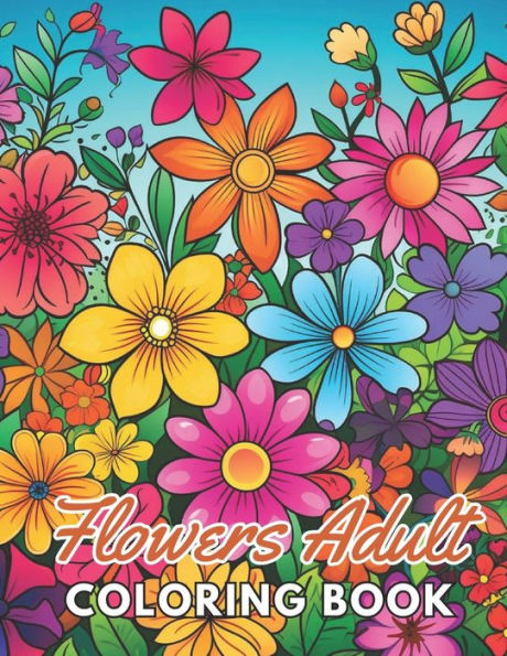 Flowers Adult Coloring Book: New and Exciting Designs Suitable for All Ages