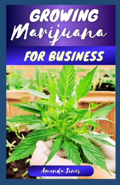 GROWING MARIJUANA FOR BUSINESS: A Comprehensive Guide to Growing and ...