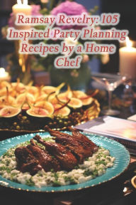 Title: Ramsay Revelry: 105 Inspired Party Planning Recipes by a Home Chef, Author: Bountiful Bistro Culinary Spot Den