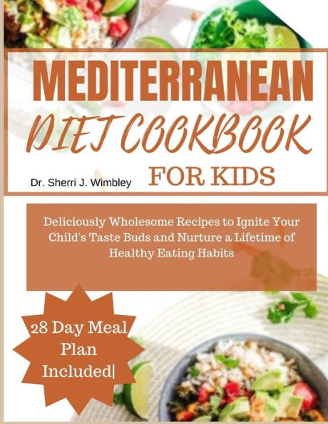 MEDITERRANEAN DIET COOKBOOK FOR KIDS: Deliciously Wholesome Recipes to Ignite Your Child's Taste Buds and Nurture a Lifetime of Healthy Eating Habits