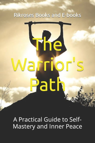 The Warrior's Path: A Practical Guide to Self-Mastery and Inner Peace