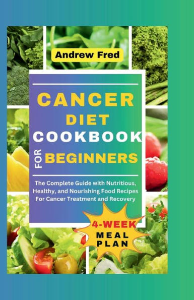 Cancer Diet Cookbook for Beginners: The Complete Guide with Nutritious, healthy, and Nourishing Food Recipes For Cancer Treatment and Recovery