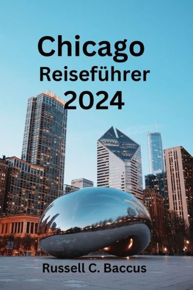 Chicago Reiseführer 2024: Entdecken Sie versteckte Juwelen in Chicago: Finden Sie heraus, was es zu sehen gibt, was Sie essen und welche Unterkunft Sie perfekt finden können
