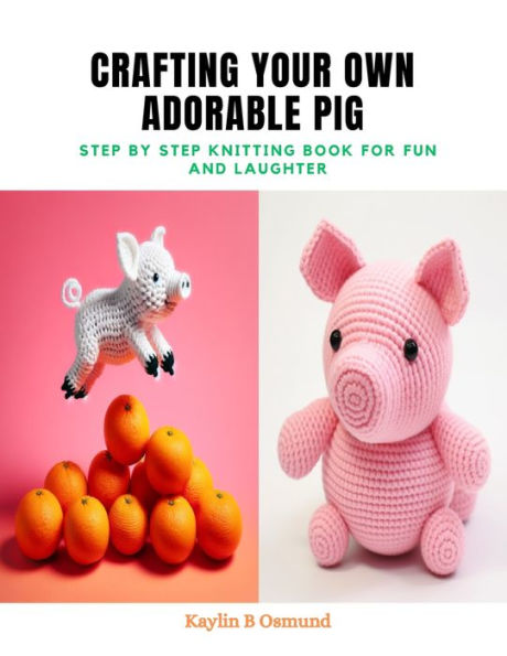 Crafting Your Own Adorable Pig: Step by Step Knitting Book for Fun and Laughter