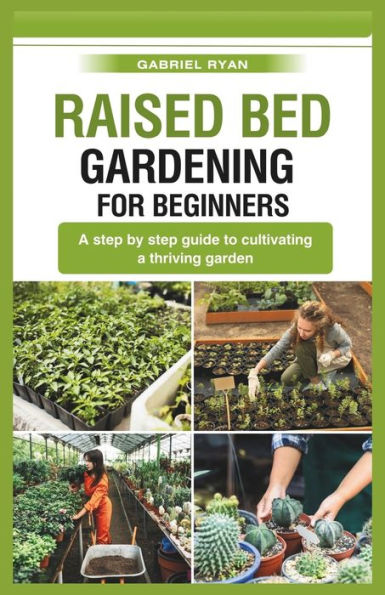 raised bed gardening for beginners: A step by step guide to cultivating a thriving garden