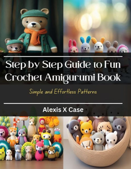 Step by Step Guide to Fun Crochet Amigurumi Book: Simple and Effortless Patterns