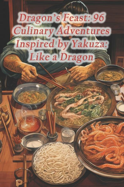 Dragon's Feast: 96 Culinary Adventures Inspired by Yakuza: Like a Dragon