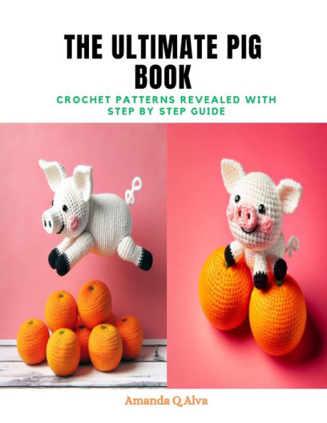 The Ultimate Pig Book: Crochet Patterns Revealed with Step by Step Guide