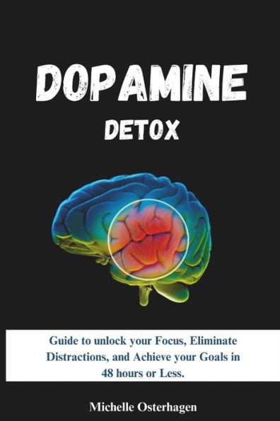 DOPAMINE DETOX: Guide to unlock your Focus, Eliminate Distractions, and Achieve your Goals in 48 hours or Less.