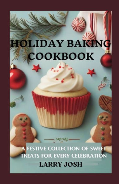 HOLIDAY BAKING COOKBOOK: A FESTIVE COLLECTION OF SWEET TREATS FOR EVERY CELEBRATION